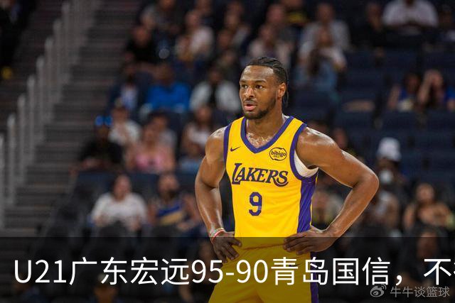 U21广东宏远95-90青岛国信，不得不承认的5个事实，杜锋高兴坏了
